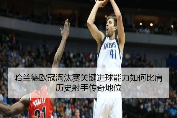 哈兰德欧冠淘汰赛关键进球能力如何比肩历史射手传奇地位