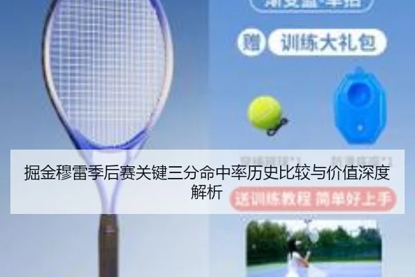 掘金穆雷季后赛关键三分命中率历史比较与价值深度解析