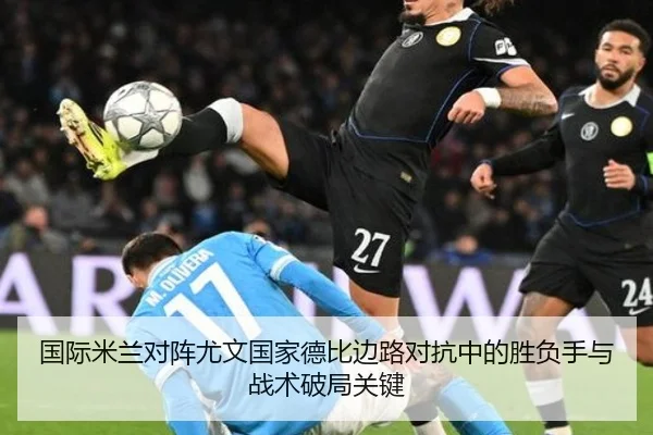 国际米兰对阵尤文国家德比边路对抗中的胜负手与战术破局关键