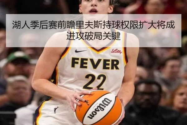 湖人季后赛前瞻里夫斯持球权限扩大将成进攻破局关键