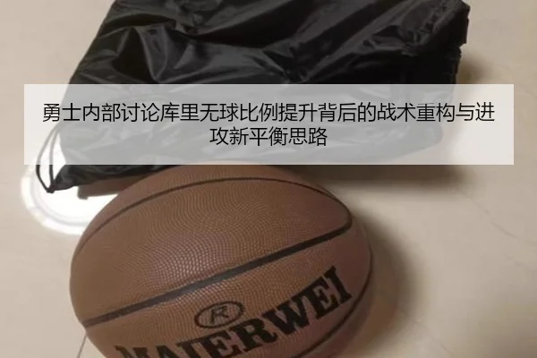 勇士内部讨论库里无球比例提升背后的战术重构与进攻新平衡思路