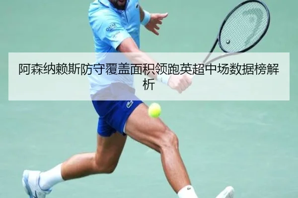 阿森纳赖斯防守覆盖面积领跑英超中场数据榜解析 - leyu