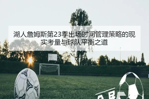 湖人詹姆斯第23季出场时间管理策略的现实考量与球队平衡之道 | leyu