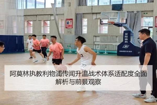 阿莫林执教利物浦传闻升温战术体系适配度全面解析与前景观察
